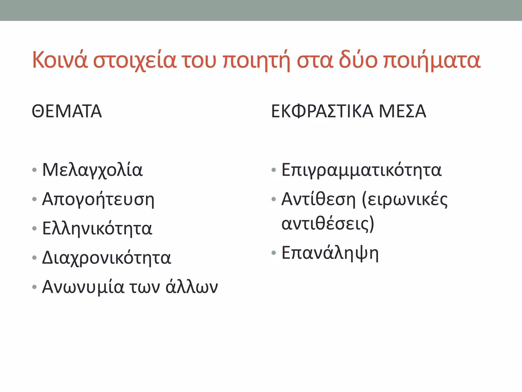 Κοινά ςτοιχεία του ποιθτι ςτα δφο ποιιματα
ΘΕΜΑΣΑ                 ΕΚΦΡΑ΢ΣΙΚΑ ΜΕ΢Α

• Μελαγχολία           • Επιγραμματικότθτα
• Απογοιτευςθ          • Αντίκεςθ (ειρωνικζσ
• Ελλθνικότθτα           αντικζςεισ)
• Διαχρονικότθτα       • Επανάλθψθ
• Ανωνυμία των άλλων
 