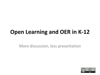 Open Learning and OER in K-12
More discussion, less presentation
 