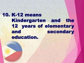 10. K-12 means
Kindergarten and the
12 years of elementary
and secondary
education.
 