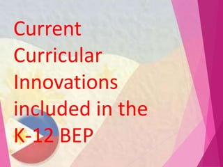 Current
Curricular
Innovations
included in the
K-12 BEP
 