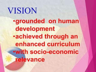 VISION
•grounded on human
development
•achieved through an
enhanced curriculum
•with socio-economic
relevance
 