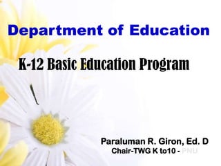 Department of Education

 K-12 Basic Education Program




              Paraluman R. Giron, Ed. D
                Chair-TWG K to10 - PNU
 