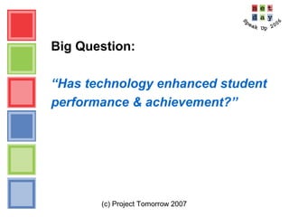 (c) Project Tomorrow 2007
Big Question:
“Has technology enhanced student
performance & achievement?”
 