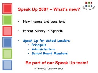 (c) Project Tomorrow 2007
Speak Up 2007 – What’s new?
• New themes and questions
• Parent Survey in Spanish
• Speak Up for School Leaders
• Principals
• Administrators
• School Board Members
Be part of our Speak Up team!
 