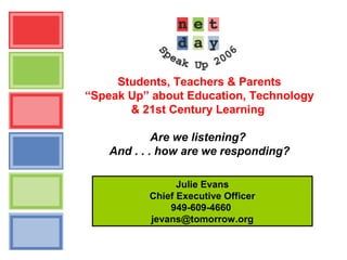 Julie Evans
Chief Executive Officer
949-609-4660
jevans@tomorrow.org
Students, Teachers & Parents
“Speak Up” about Education, Technology
& 21st Century Learning
Are we listening?
And . . . how are we responding?
 