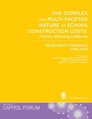 THE COMPLEX
AND MULTI-FACETED
NATURE OF SCHOOL
CONSTRUCTION COSTS:
Factors Affecting California
JUNE 2008
RESEARCH FINDINGS
Prepared by
Jeffrey M. Vincent and Deborah McKoy
Center for Cities and Schools
University of California-Berkeley
 