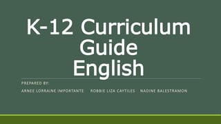 K-12 Curriculum
Guide
EnglishPREPARED BY:
ARNEE LORRAINE IMPORTANTE ROBBIE LIZA CAYTILES NADINE BALESTRAMON
 