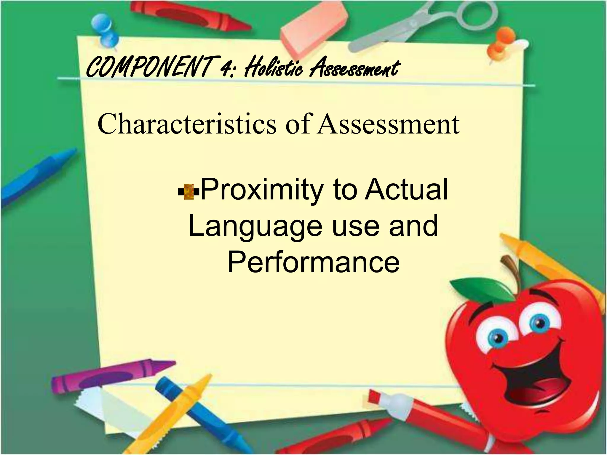 COMPONENT 4: Holistic Assessment
Characteristics of Assessment
Proximity to Actual
Language use and
Performance
 