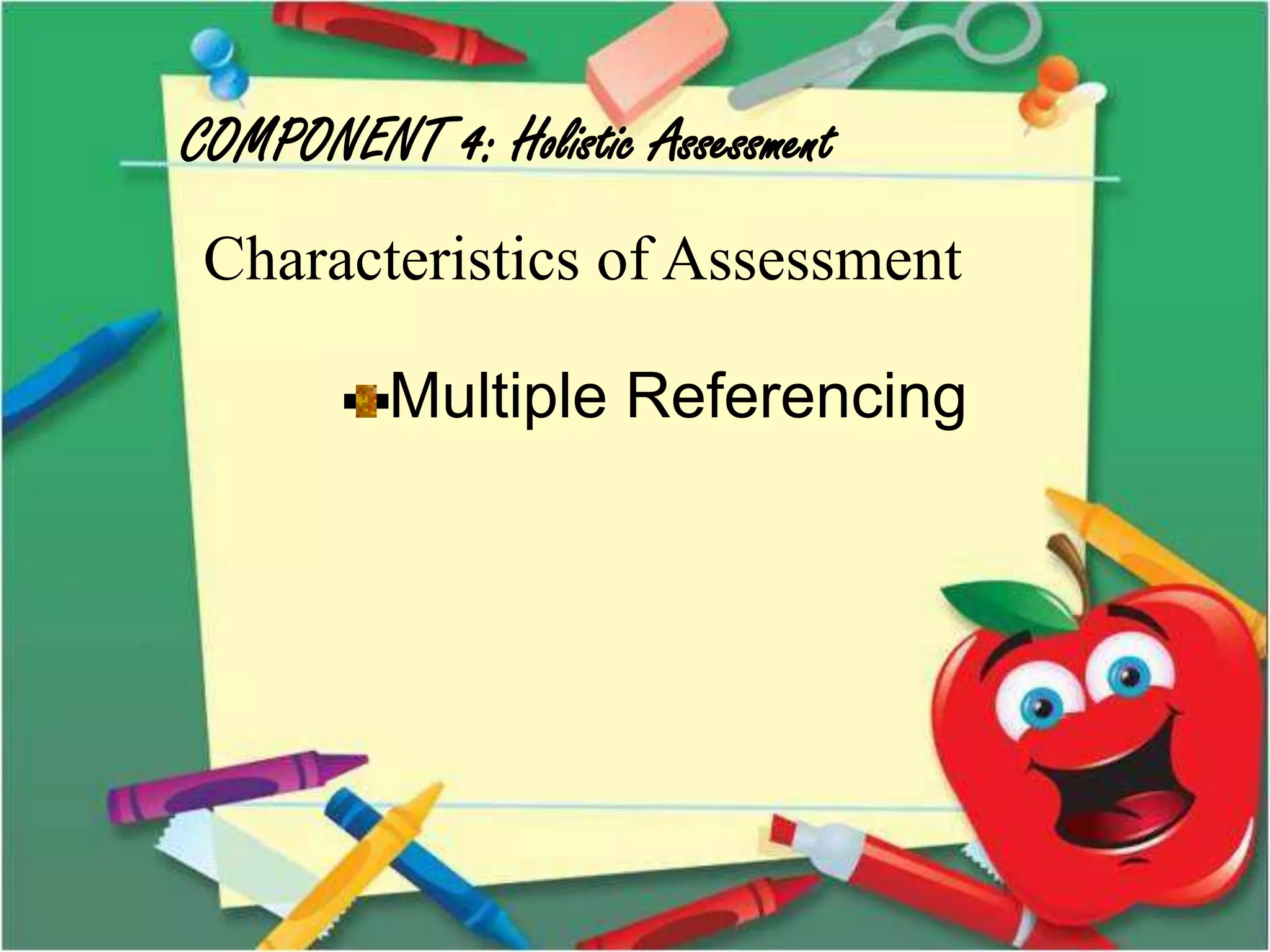 COMPONENT 4: Holistic Assessment
Characteristics of Assessment
Multiple Referencing
 