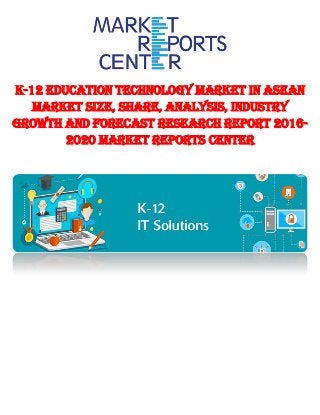 K-12 Education Technology Market in ASEAN
Market Size, Share, Analysis, Industry
Growth and Forecast Research Report 2016-
2020 Market Reports Center
 