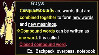 Compound word can be
written as two words. It is
called
Open compound word
Ex. Front door, boxing ring
 