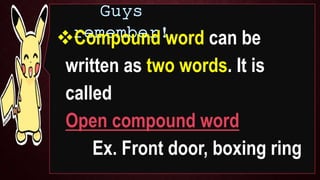 Compound word can also be
written with hyphen. It is called
Hyphenated-compound word.
Ex. mother-in-law,
hand-in-hand,
at...