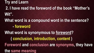 Try and Learn
3. His statement was an example of falsehood.
What word is a compound word?
- falsehood
What word has opposi...