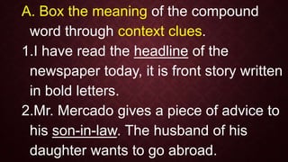 B. Underline the synonym of the compound word in
the following sentences.
1.Parents provide backstop during Brigada
Eskwel...