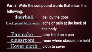 Closure/ Assessment
Compound words come from two or more
words that are combined together to form a new
word and a new mea...