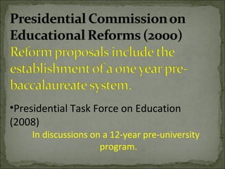 •Presidential Task Force on Education
(2008)
In discussions on a 12-year pre-university
program.
 