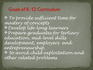  To provide sufficient time for
mastery of concepts
Develop life-long learners
Prepare graduates for tertiary
education, mid-level skills
development, employers and
entrepreneurship.
 to avoid child exploitation and
other related problems
 