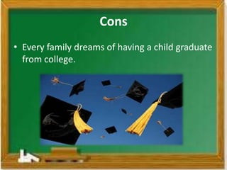 Cons
• Every family dreams of having a child graduate
  from college.
 