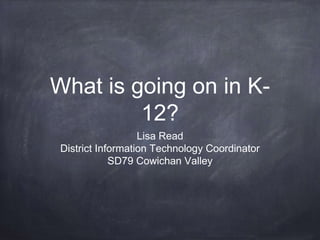 What is going on in K-
12?
Lisa Read
District Information Technology Coordinator
SD79 Cowichan Valley
 