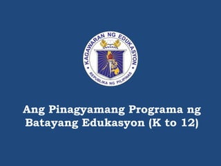 Ang Pinagyamang Programa ng
Batayang Edukasyon (K to 12)
 