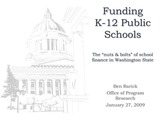 Funding
 K-12 Public
   Schools
The “nuts & bolts” of school
finance in Washington State




         Ben Rarick
      Office of Program
          Research
      January 27, 2009
 
