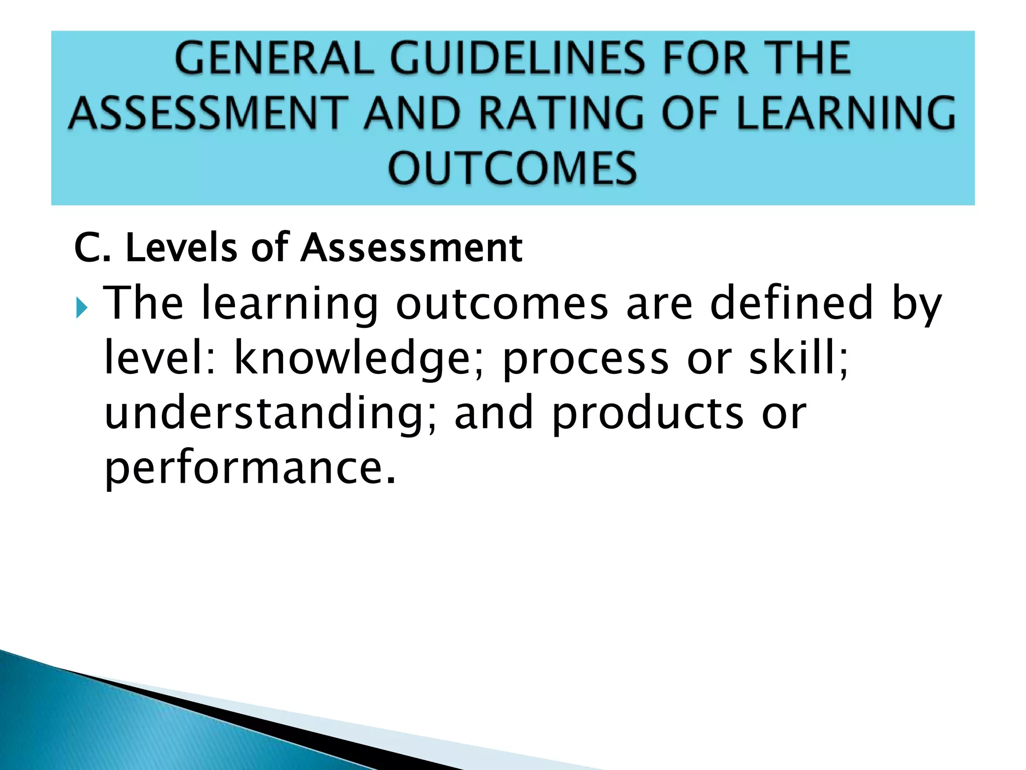 C. Levels of Assessment
 The learning outcomes are defined by
level: knowledge; process or skill;
understanding; and products or
performance.
 