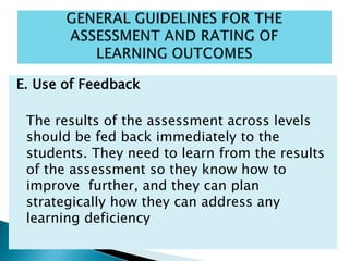 E. Use of Feedback
The results of the assessment across levels
should be fed back immediately to the
students. They need to learn from the results
of the assessment so they know how to
improve further, and they can plan
strategically how they can address any
learning deficiency
 