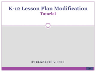B Y E L I Z A B E T H V I S E D O
K-12 Lesson Plan Modification
Tutorial
 