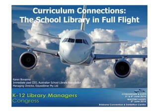 Curriculum Connections:
The School Library in Full Flight
Karen Bonanno
Immediate past CEO, Australian School Library Association
Managing Director, Eduwebinar Pty Ltd
 