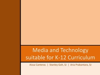 Media and Technology
suitable for K-12 Curriculum
Aissa Canteras | Stanley Goh, SJ | Aria Prabantara, SJ
 