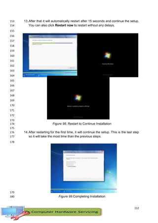112
13.After that it will automatically restart after 15 seconds and continue the setup.153
You can also click Restart now to restart without any delays.154
155
156
157
158
159
160
161
162
163
164
165
166
167
168
169
170
171
172
173
Figure 98. Restart to Continue Installation174
175
14.After restarting for the first time, it will continue the setup. This is the last step176
so it will take the most time than the previous steps.177
178
179
Figure 99.Completing Installation180
 