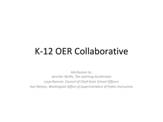 K-12 OER Collaborative
Attribution to:
Jennifer Wolfe, The Learning Accelerator
Layla Bonnot, Council of Chief State School Officers
Karl Nelson, Washington Office of Superintendent of Public Instruction
 