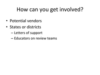 How can you get involved?
• Potential vendors
• States or districts
– Letters of support
– Educators on review teams
 