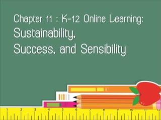 Chapter 11 : K–12 Online Learning:
Sustainability,
Success, and Sensibility
 