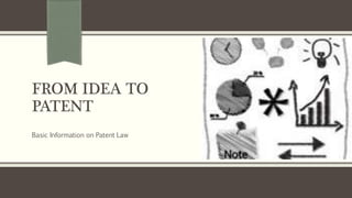 FROM IDEA TO
PATENT
Basic Information on Patent Law
 