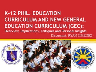 K-12 PHIL. EDUCATION
CURRICULUM AND NEW GENERAL
EDUCATION CURRICULUM (GEC):
Overview, Implications, Critiques and Personal Insights
Discussant: RYAN JIMENEZ
 