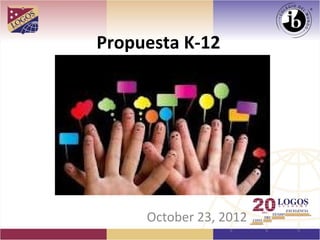 Propuesta K-12




     October 23, 2012
 