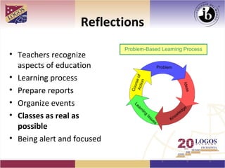 Reflections

• Teachers recognize
  aspects of education
• Learning process
• Prepare reports
• Organize events
• Classes as real as
  possible
• Being alert and focused
 