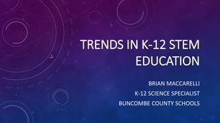 TRENDS IN K-12 STEM 
EDUCATION 
BRIAN MACCARELLI 
K-12 SCIENCE SPECIALIST 
BUNCOMBE COUNTY SCHOOLS 
 