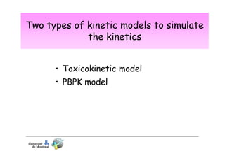 Two types of kinetic models to simulate
the kinetics
• Toxicokinetic model
• PBPK model

 