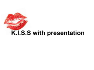 K.I.S.S with presentation

 