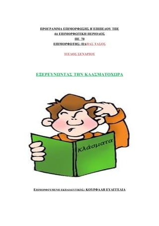 ΠΡΟΓΡΑΜΜΑ ΕΠΙΜΟΡΦΩΣΗΣ Β΄ΕΠΙΠΕΔΟΥ ΤΠΕ
4Η ΕΠΙΜΟΡΦΩΤΙΚΗ ΠΕΡΙΟΔΟΣ
ΠΕ 70
ΕΠΙΜΟΡΦΩΤΗΣ: ΠΑ ΠΑΣ ΤΑΣΟΣ
ΤΙΤΛΟΣ ΣΕΝΑΡΙΟΥ

ΕΞΕΡΕΥΝΩΝΤΑΣ ΤΗΝ ΚΛΑΣΜΑΤΟΧΩΡΑ

ΕΠΙΜΟΡΦΟΎΜΕΝΗ

ΕΚΠΑΙΔΕΥΤΙΚΌΣ :

ΚΟΥΡΦΑΛΗ ΕΥΑΓΓΕΛΙΑ

 