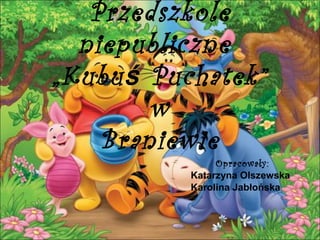Przedszkole
niepubliczne
„Kubu ś Puchatek”
w
Braniewie

Opracowały:
Katarzyna Olszewska
Karolina Jabłońska

 