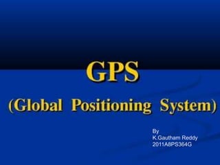 Global positioning system
By
K.Gautham Reddy
2011A8ps364g
By
K.Gautham Reddy
2011A8PS364G
 