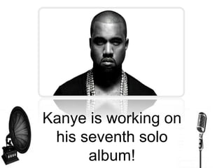 Kanye is working on
his seventh solo
album!
 