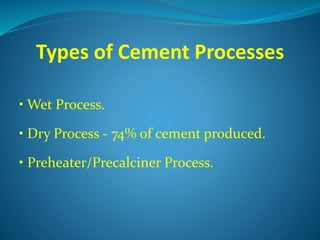Types of Cement Processes
• Wet Process.
• Dry Process - 74% of cement produced.
• Preheater/Precalciner Process.
 
