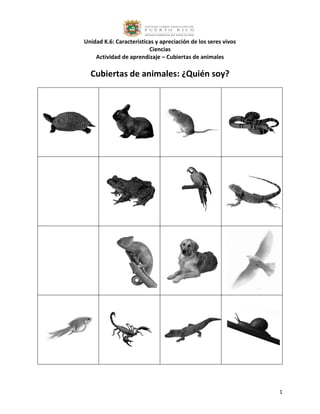 Unidad K.6: Características y apreciación de los seres vivos 
Ciencias 
Actividad de aprendizaje – Cubiertas de animales 
1 
Cubiertas de animales: ¿Quién soy? 
