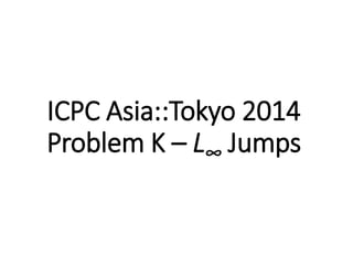 ICPC Asia::Tokyo 2014 
Problem K – L∞ Jumps 
 