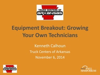Equipment Breakout: Growing 
Your Own Technicians 
Kenneth Calhoun 
Truck Centers of Arkansas 
November 6, 2014 
 