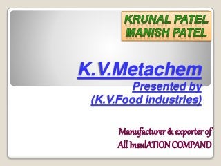 K.V.Metachem
Presented by
(K.V.Food industries)
Manufacturer & exporter of
All InsulATIONCOMPAND
 